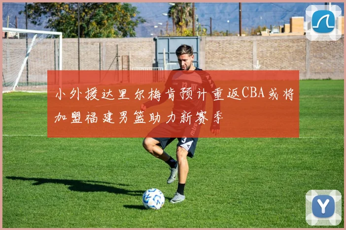 小外援达里尔梅肯预计重返CBA或将加盟福建男篮助力新赛季