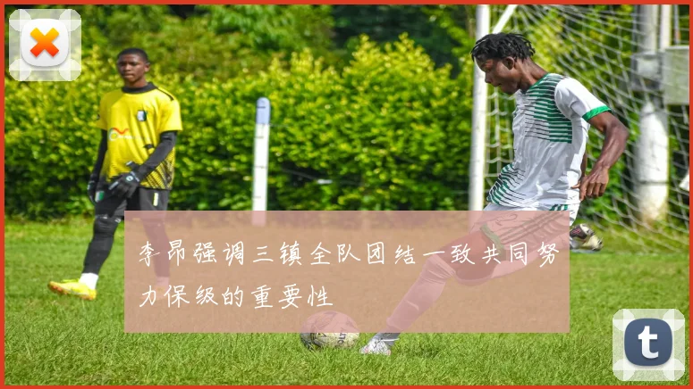 李昂强调三镇全队团结一致共同努力保级的重要性