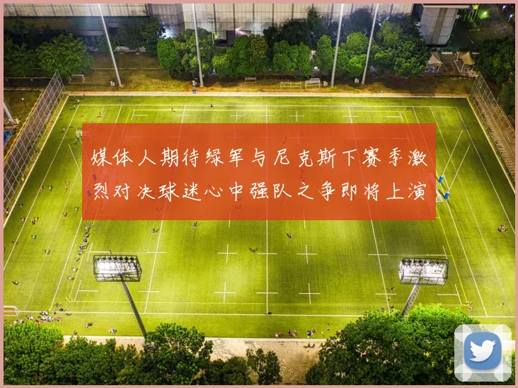 媒体人期待绿军与尼克斯下赛季激烈对决球迷心中强队之争即将上演