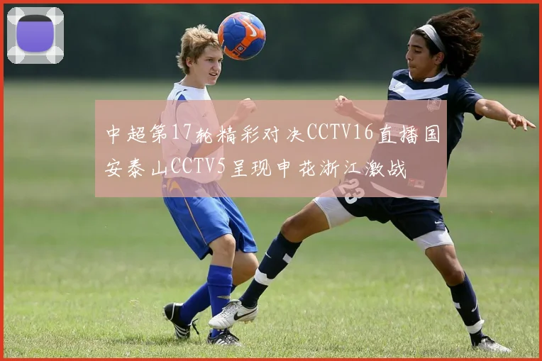 中超第17轮精彩对决CCTV16直播国安泰山CCTV5呈现申花浙江激战