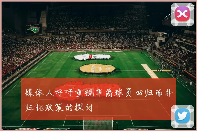 媒体人呼吁重视华裔球员回归而非归化政策的探讨