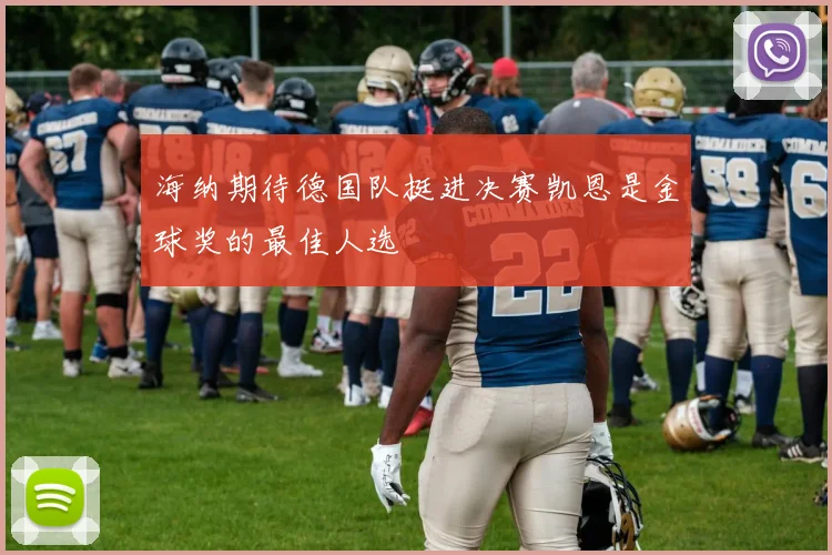 海纳期待德国队挺进决赛凯恩是金球奖的最佳人选