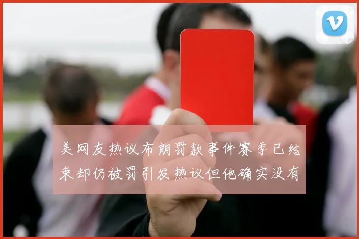 美网友热议布朗罚款事件赛季已结束却仍被罚引发热议但他确实没有说谎