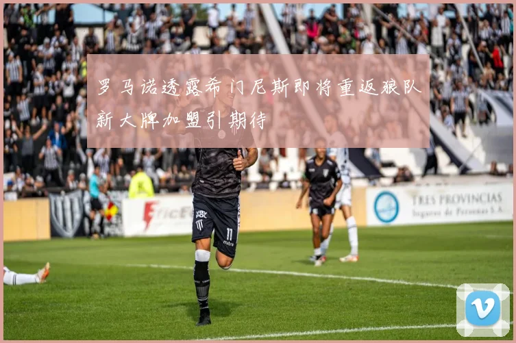 罗马诺透露希门尼斯即将重返狼队新大牌加盟引期待