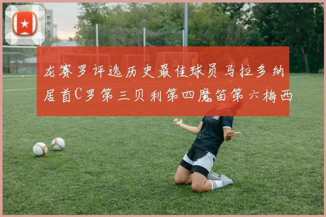 龙赛罗评选历史最佳球员马拉多纳居首C罗第三贝利第四魔笛第六梅西第七