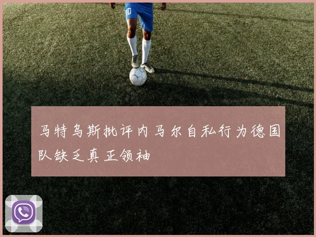 马特乌斯批评内马尔自私行为德国队缺乏真正领袖