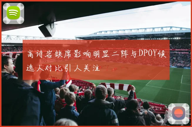 高诗岩缺席影响明显二阵与DPOY候选人对比引人关注